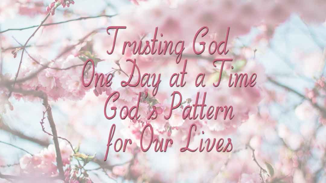 Trusting God, One Day at a Time – God’s Pattern for Our Lives